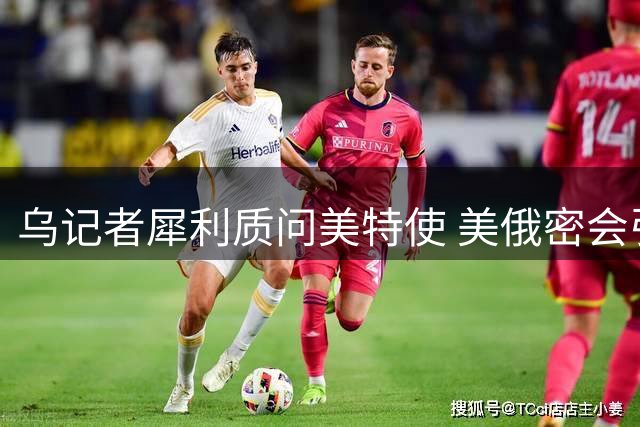 乌记者犀利质问美特使 美俄密会引基辅震怒